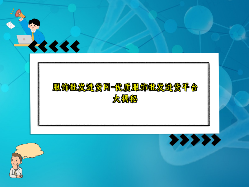 服饰批发进货网-优质服饰批发进货平台大揭秘