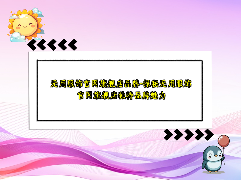 无用服饰官网旗舰店品牌-探秘无用服饰官网旗舰店独特品牌魅力