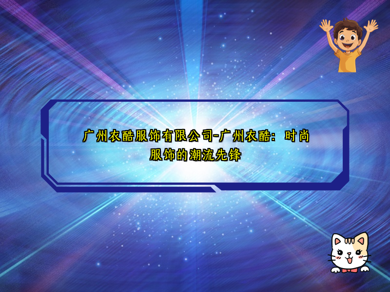 广州衣酷服饰有限公司-广州衣酷：时尚服饰的潮流先锋