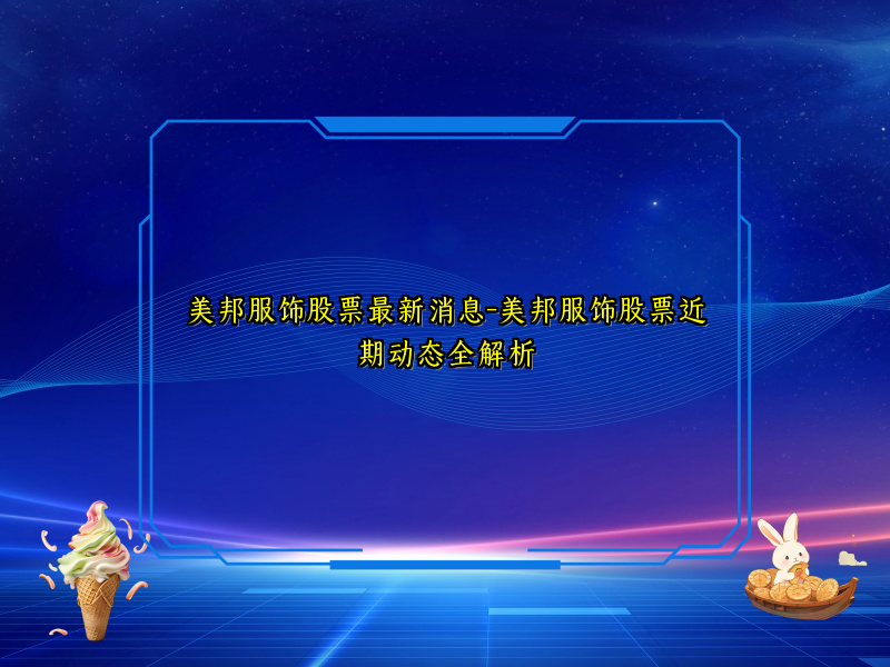 美邦服饰股票最新消息-美邦服饰股票近期动态全解析