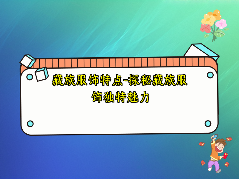 藏族服饰特点-探秘藏族服饰独特魅力
