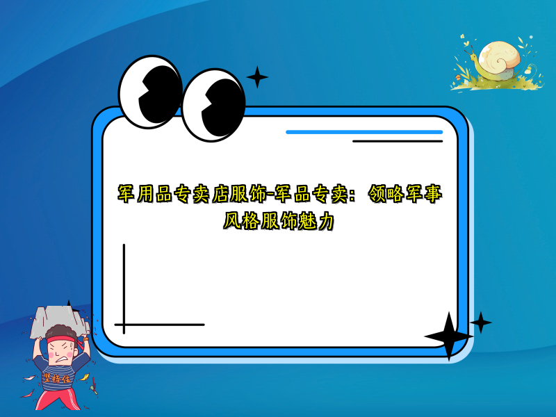 军用品专卖店服饰-军品专卖：领略军事风格服饰魅力