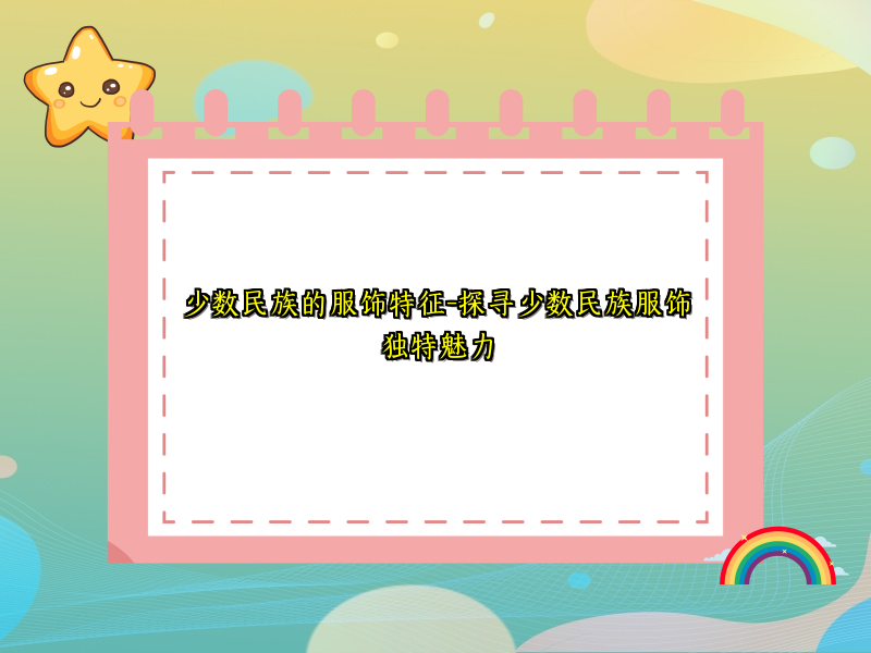 少数民族的服饰特征-探寻少数民族服饰独特魅力