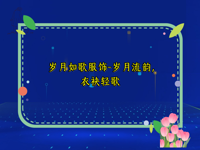 岁月如歌服饰-岁月流韵，衣袂轻歌