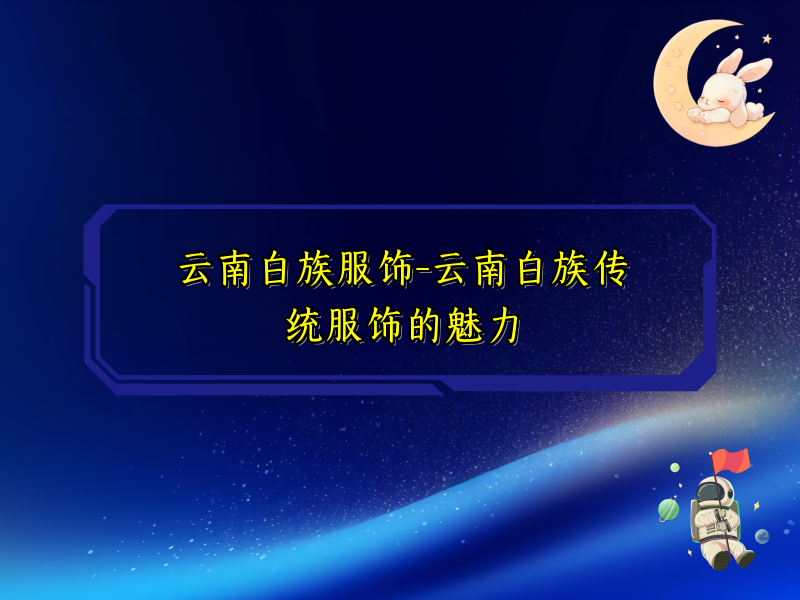 云南白族服饰-云南白族传统服饰的魅力