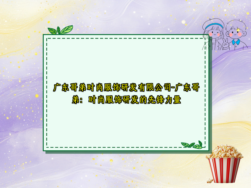 广东哥弟时尚服饰研发有限公司-广东哥弟：时尚服饰研发的先锋力量