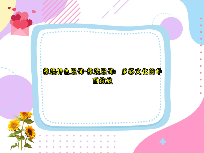 彝族特色服饰-彝族服饰：多彩文化的华丽绽放