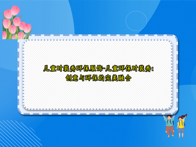 儿童时装秀环保服饰-儿童环保时装秀：创意与环保的完美融合