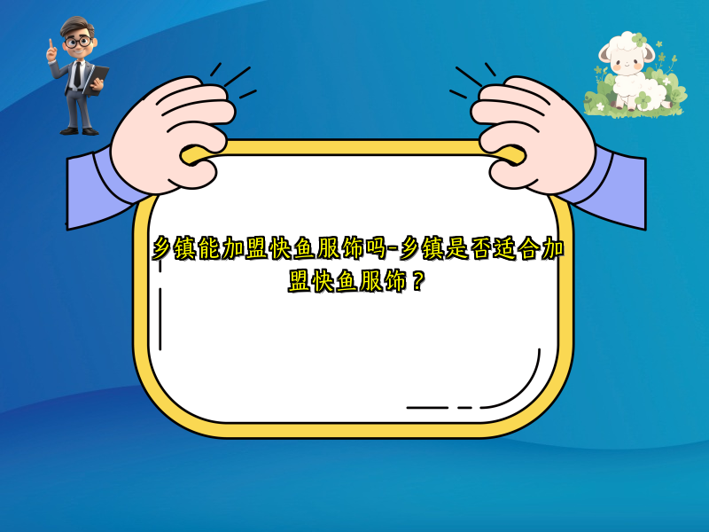 乡镇能加盟快鱼服饰吗-乡镇是否适合加盟快鱼服饰？