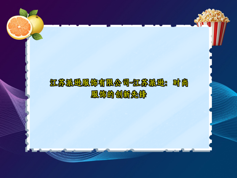 江苏派逊服饰有限公司-江苏派逊：时尚服饰的创新先锋