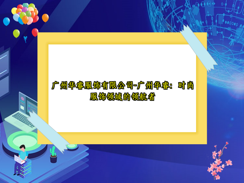 广州华睿服饰有限公司-广州华睿：时尚服饰领域的领航者
