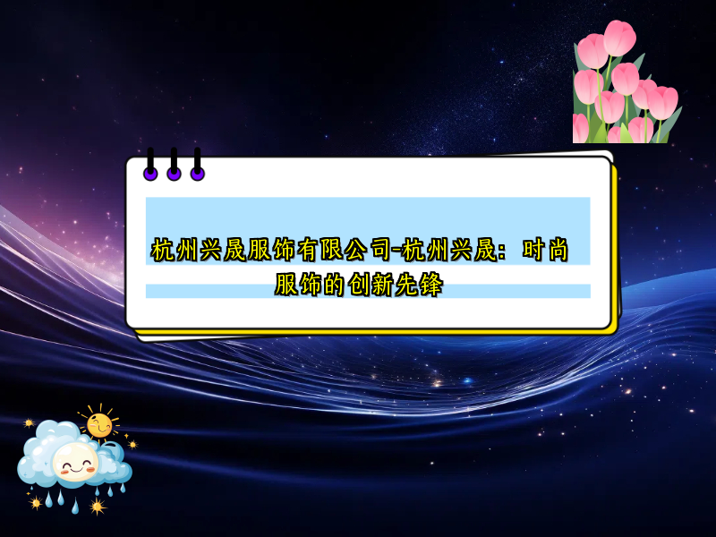 杭州兴晟服饰有限公司-杭州兴晟：时尚服饰的创新先锋