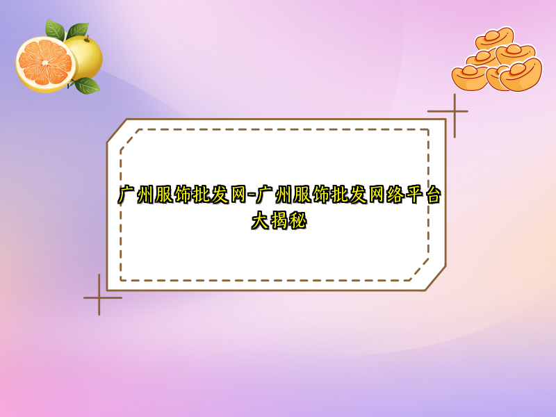 广州服饰批发网-广州服饰批发网络平台大揭秘