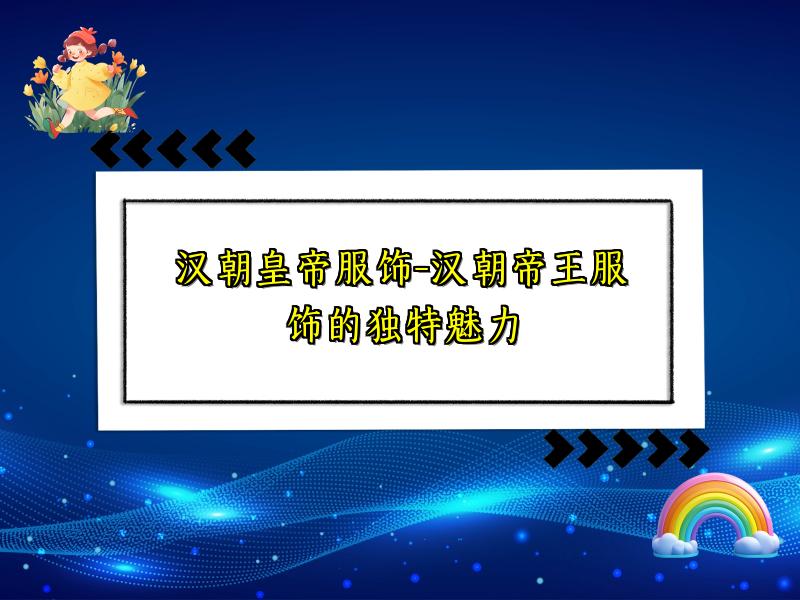 汉朝皇帝服饰-汉朝帝王服饰的独特魅力