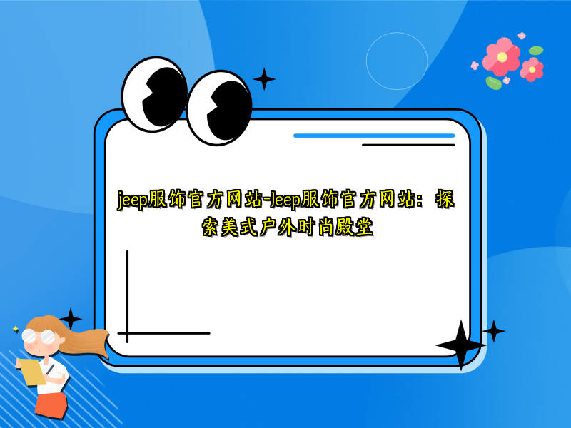 jeep服饰官方网站-Jeep服饰官方网站：探索美式户外时尚殿堂