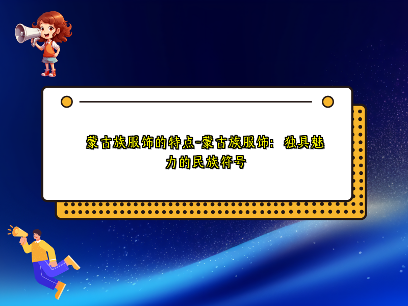 蒙古族服饰的特点-蒙古族服饰：独具魅力的民族符号
