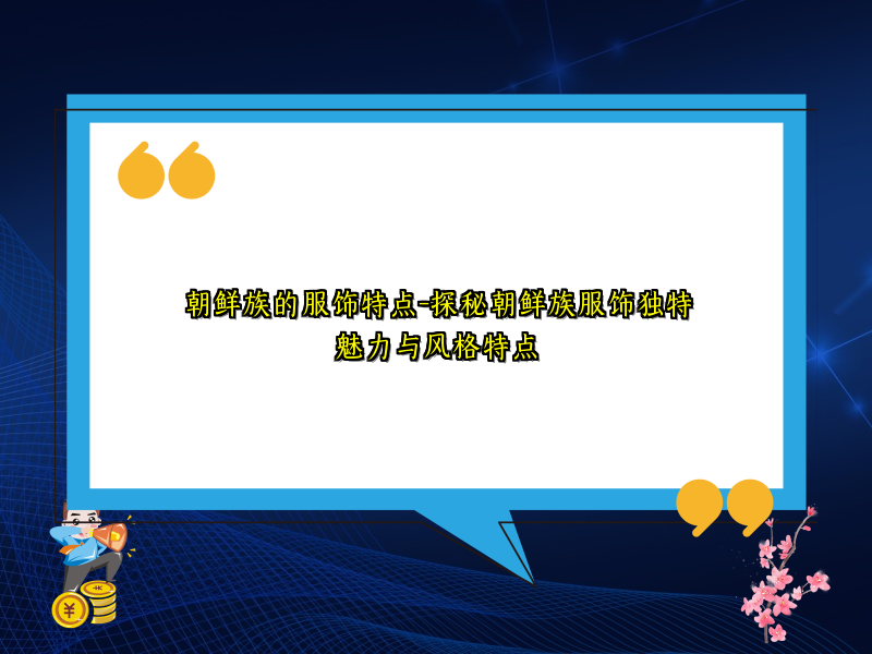朝鲜族的服饰特点-探秘朝鲜族服饰独特魅力与风格特点