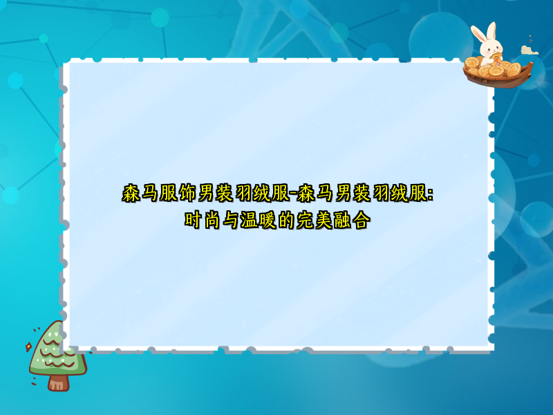 森马服饰男装羽绒服-森马男装羽绒服：时尚与温暖的完美融合