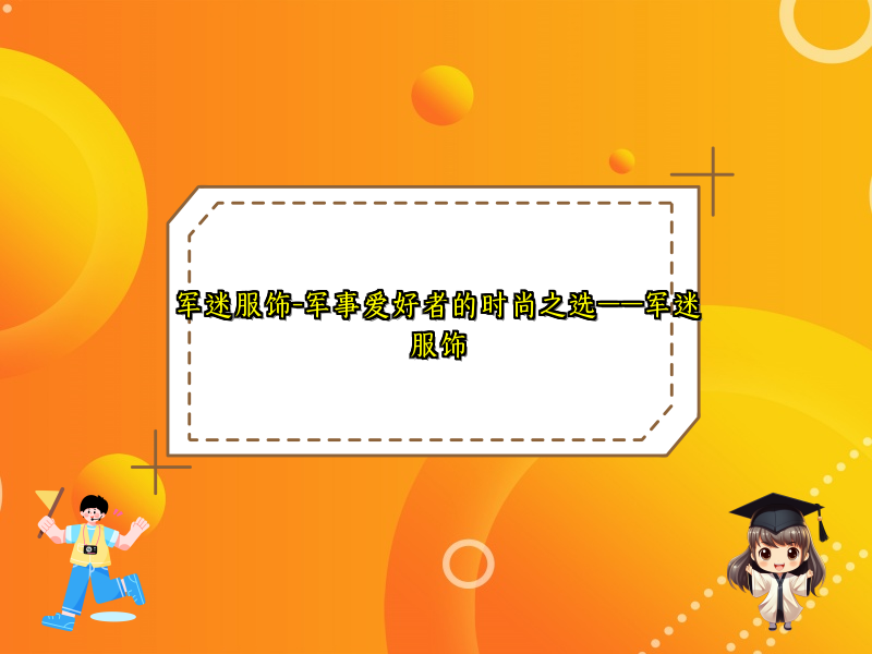 军迷服饰-军事爱好者的时尚之选——军迷服饰