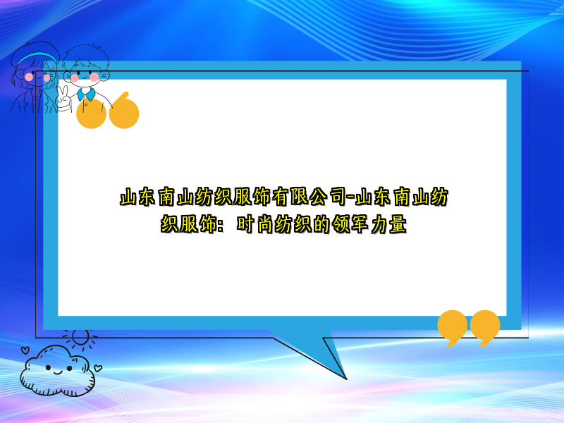 山东南山纺织服饰有限公司-山东南山纺织服饰：时尚纺织的领军力量