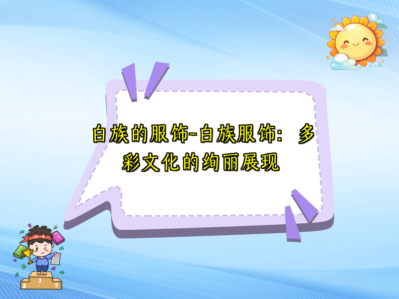 白族的服饰-白族服饰：多彩文化的绚丽展现