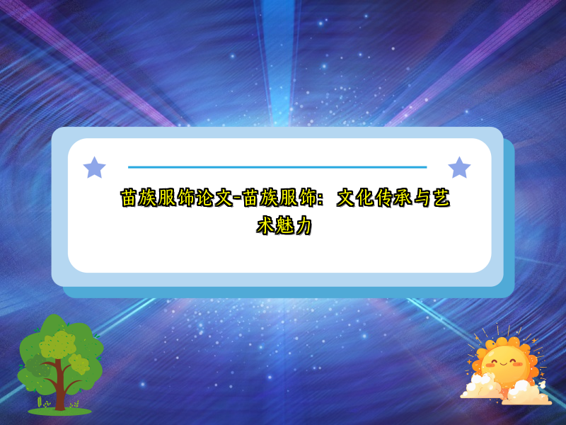 苗族服饰论文-苗族服饰：文化传承与艺术魅力
