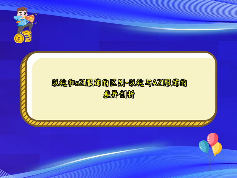 以纯和a21服饰的区别-以纯与A21服饰的差异剖析