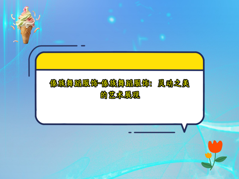 傣族舞蹈服饰-傣族舞蹈服饰：灵动之美的艺术展现