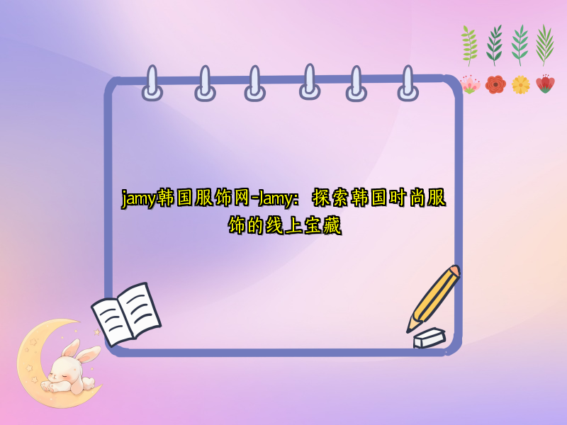 jamy韩国服饰网-Jamy：探索韩国时尚服饰的线上宝藏