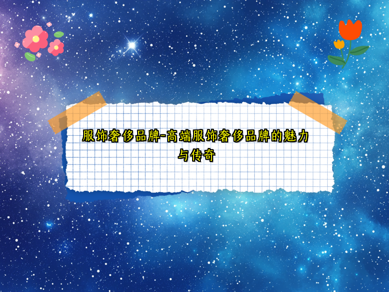 服饰奢侈品牌-高端服饰奢侈品牌的魅力与传奇