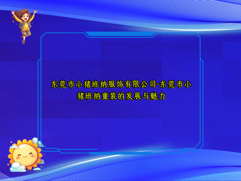 东莞市小猪班纳服饰有限公司-东莞市小猪班纳童装的发展与魅力