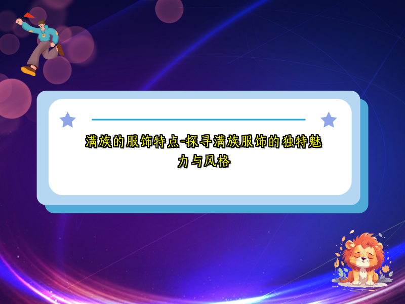 满族的服饰特点-探寻满族服饰的独特魅力与风格
