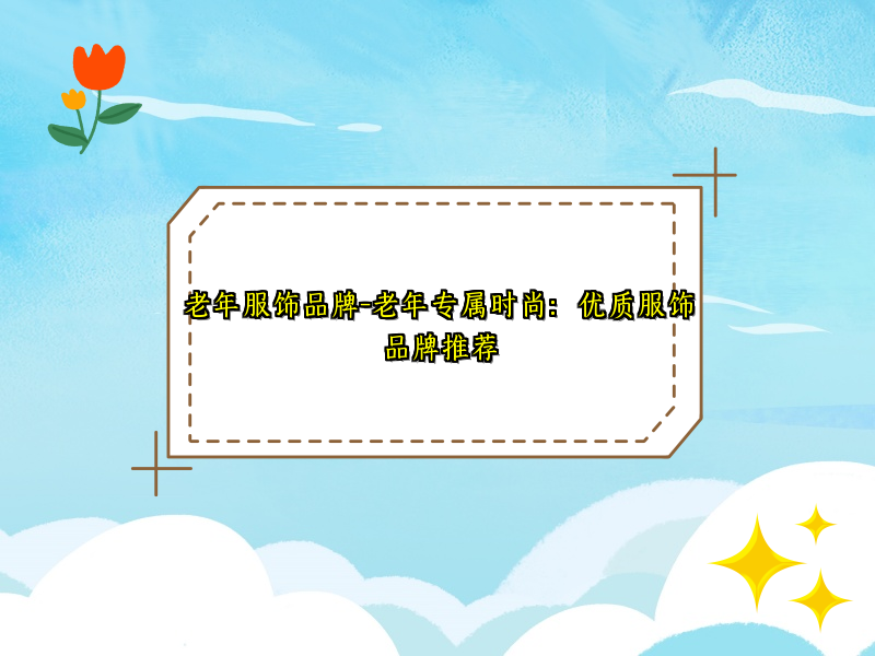 老年服饰品牌-老年专属时尚：优质服饰品牌推荐