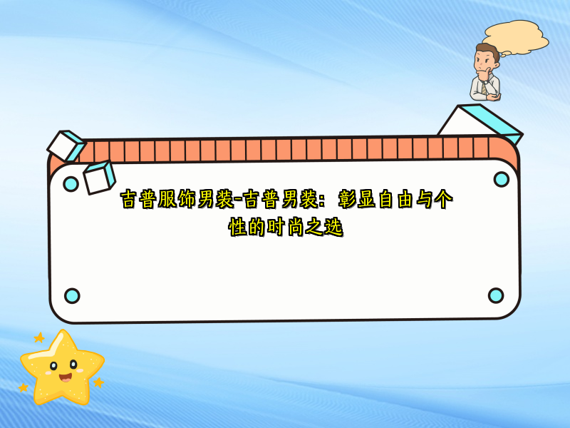 吉普服饰男装-吉普男装：彰显自由与个性的时尚之选