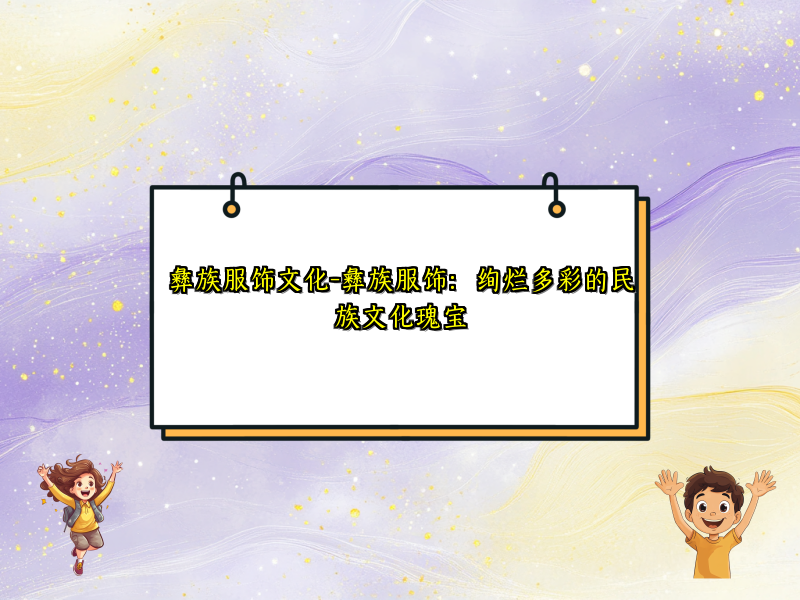 彝族服饰文化-彝族服饰：绚烂多彩的民族文化瑰宝