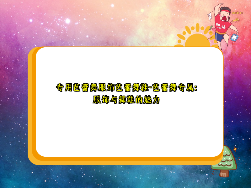 专用芭蕾舞服饰芭蕾舞鞋-芭蕾舞专属：服饰与舞鞋的魅力