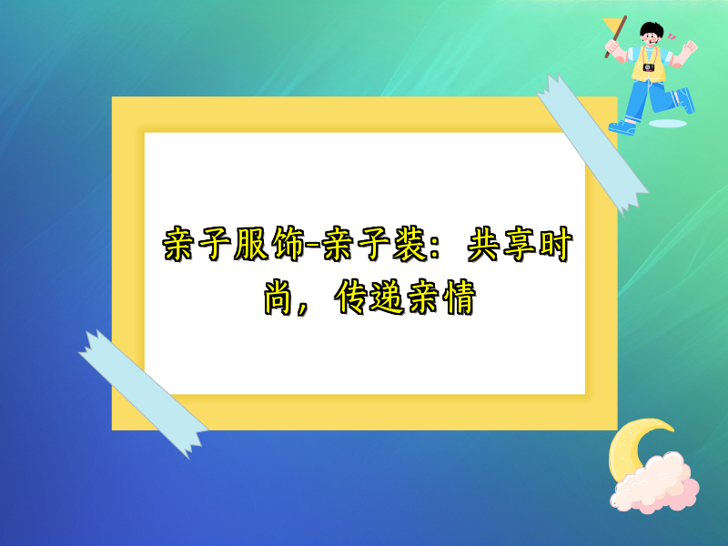 亲子服饰-亲子装：共享时尚，传递亲情