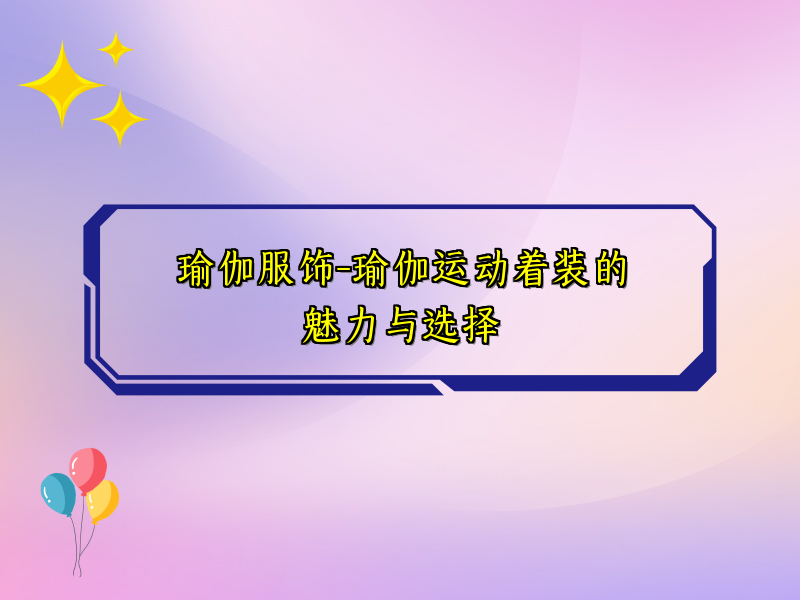 瑜伽服饰-瑜伽运动着装的魅力与选择