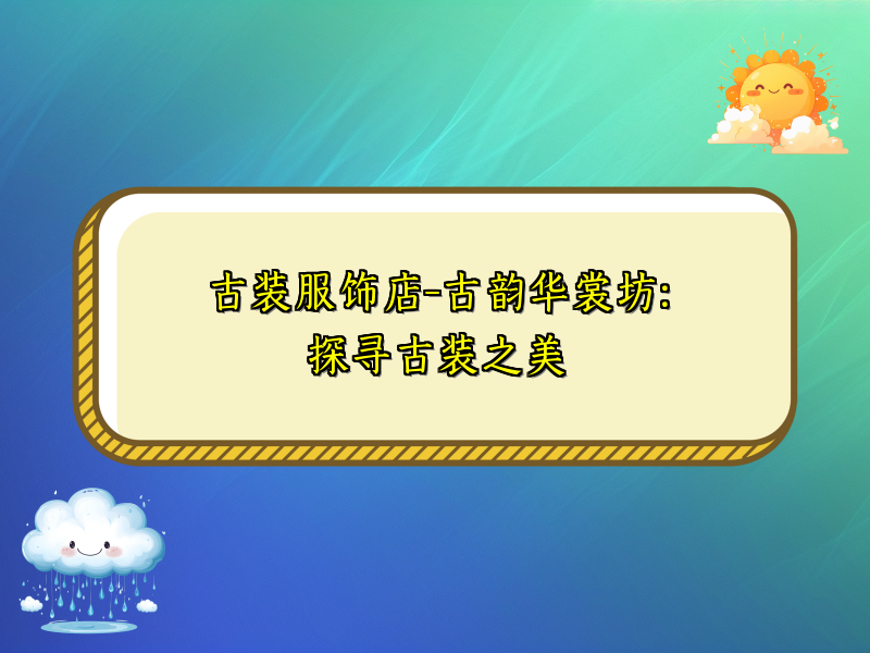 古装服饰店-古韵华裳坊：探寻古装之美