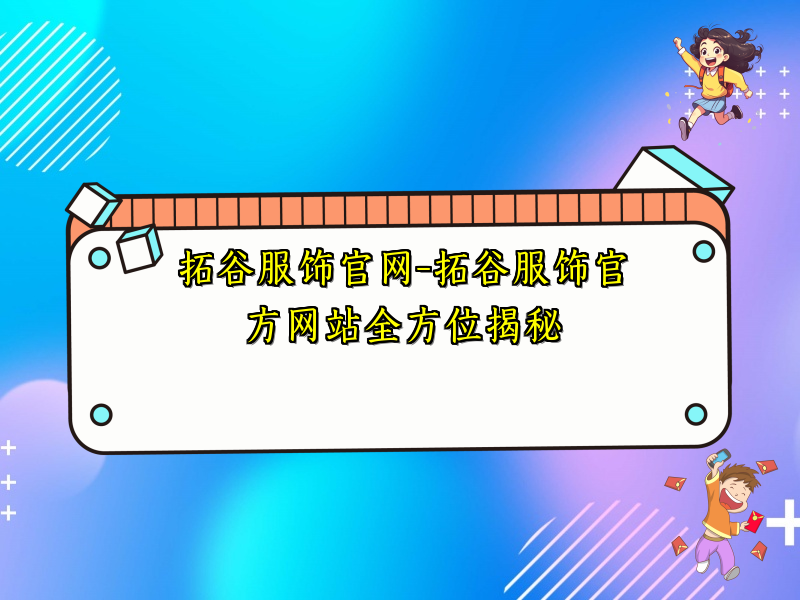 拓谷服饰官网-拓谷服饰官方网站全方位揭秘