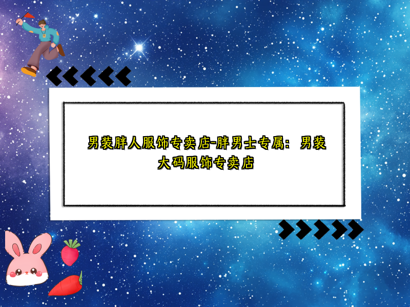 男装胖人服饰专卖店-胖男士专属：男装大码服饰专卖店