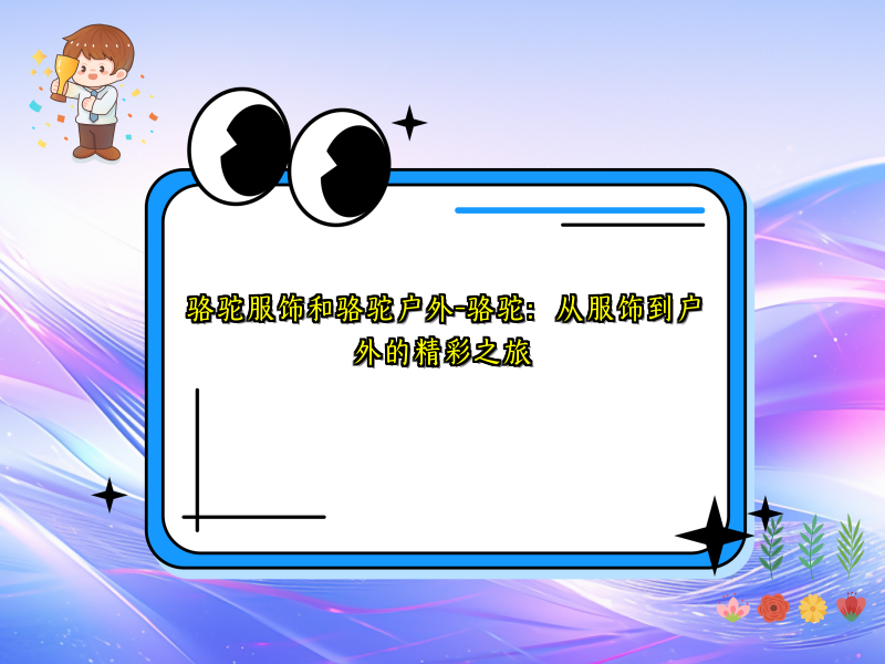 骆驼服饰和骆驼户外-骆驼：从服饰到户外的精彩之旅