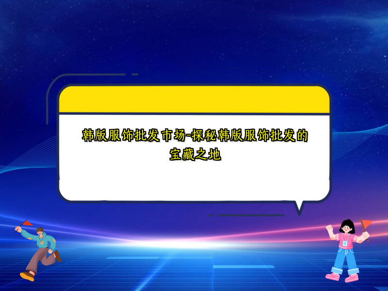 韩版服饰批发市场-探秘韩版服饰批发的宝藏之地