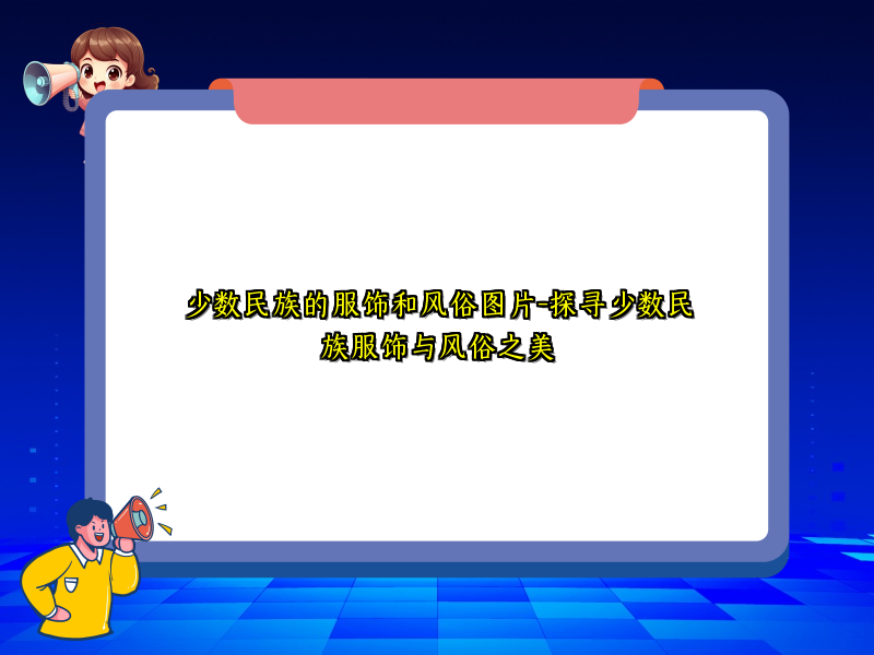 少数民族的服饰和风俗图片-探寻少数民族服饰与风俗之美