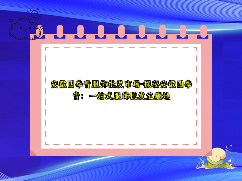 安徽四季青服饰批发市场-探秘安徽四季青：一站式服饰批发宝藏地