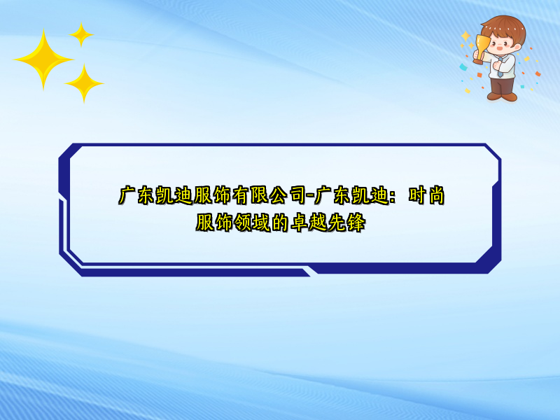 广东凯迪服饰有限公司-广东凯迪：时尚服饰领域的卓越先锋
