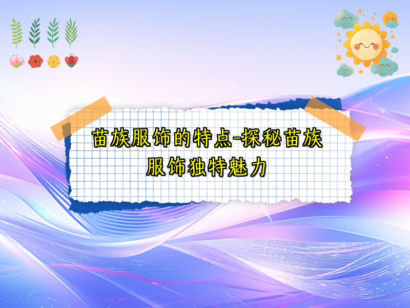 苗族服饰的特点-探秘苗族服饰独特魅力