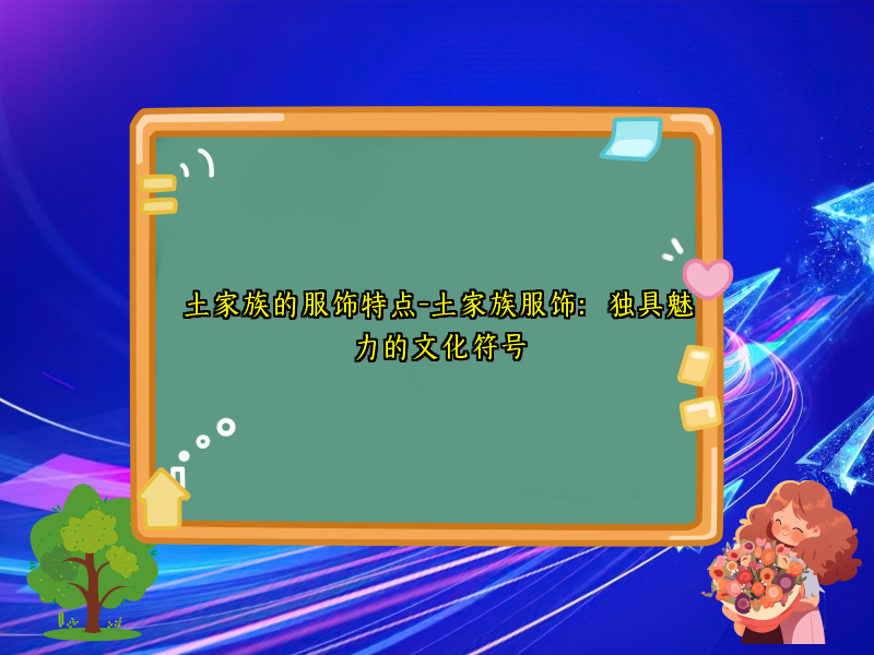 土家族的服饰特点-土家族服饰：独具魅力的文化符号