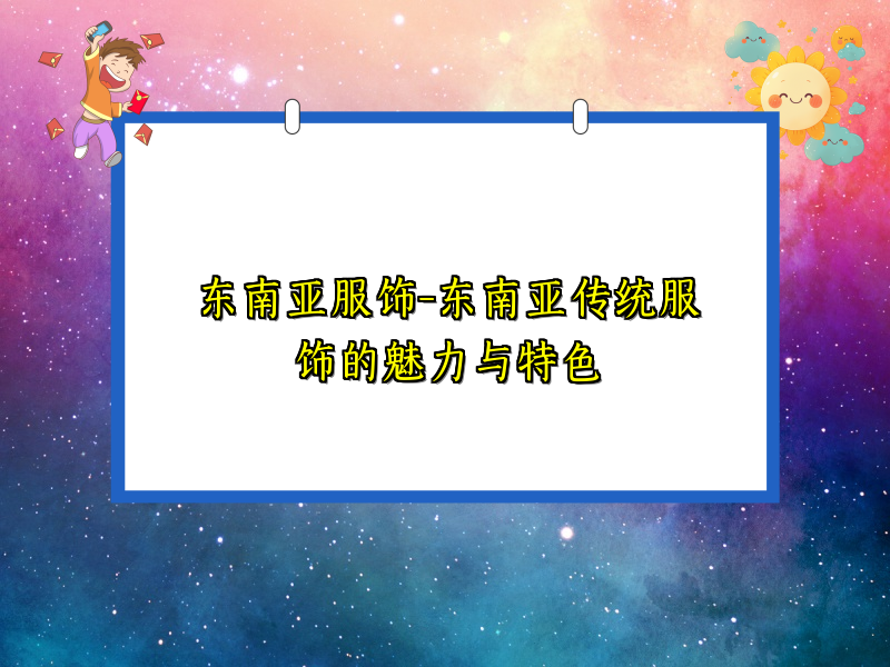 东南亚服饰-东南亚传统服饰的魅力与特色