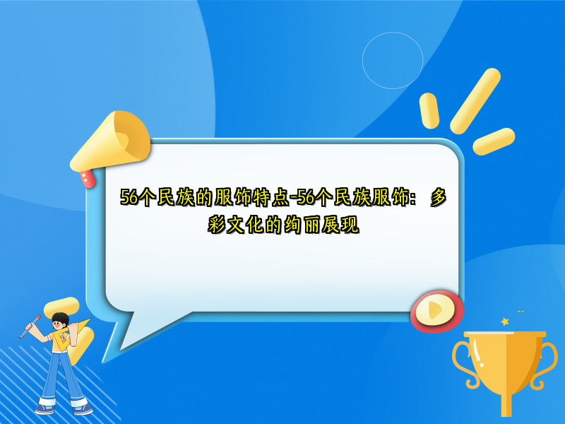 56个民族的服饰特点-56个民族服饰：多彩文化的绚丽展现